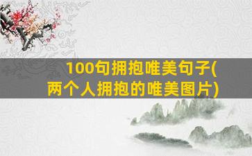 100句拥抱唯美句子(两个人拥抱的唯美图片)