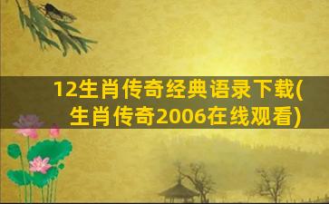 12生肖传奇经典语录下载(生肖传奇2006在线观看)