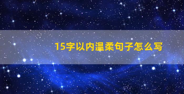 15字以内温柔句子怎么写