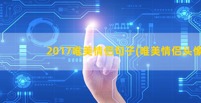 2017唯美情侣句子(唯美情侣头像)