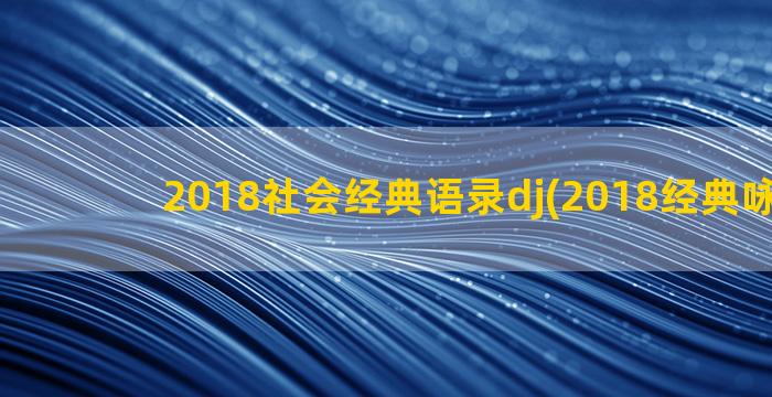 2018社会经典语录dj(2018经典咏流传)