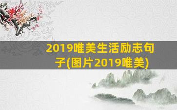 2019唯美生活励志句子(图片2019唯美)