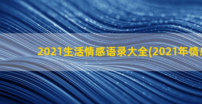 2021生活情感语录大全(2021年情感语录)