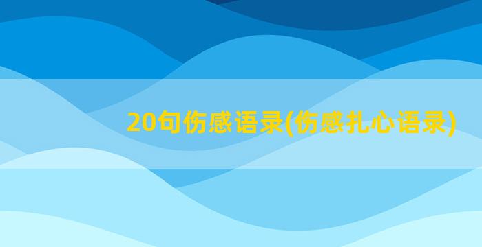 20句伤感语录(伤感扎心语录)