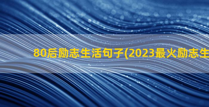 80后励志生活句子(2023最火励志生活金句)