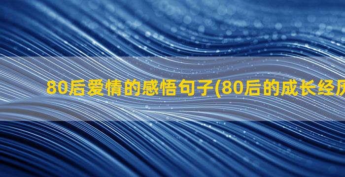 80后爱情的感悟句子(80后的成长经历及感悟)