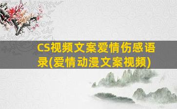 CS视频文案爱情伤感语录(爱情动漫文案视频)