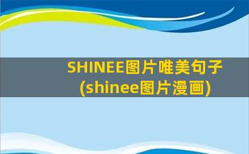 SHINEE图片唯美句子(shinee图片漫画)