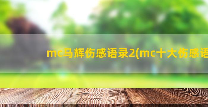 mc马辉伤感语录2(mc十大伤感语录)