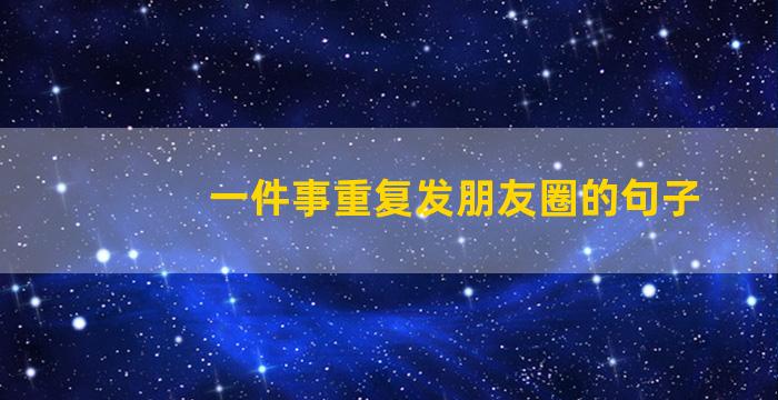 一件事重复发朋友圈的句子