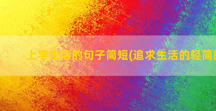 上学生活的句子简短(追求生活的轻简的句子)