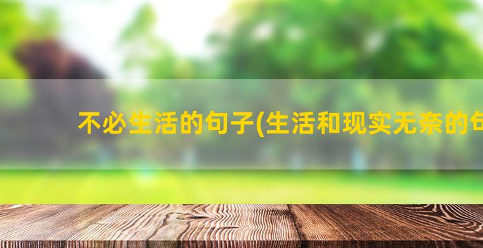 不必生活的句子(生活和现实无奈的句子)