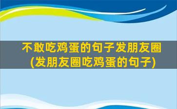 不敢吃鸡蛋的句子发朋友圈(发朋友圈吃鸡蛋的句子)