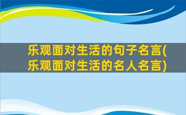 乐观面对生活的句子名言(乐观面对生活的名人名言)