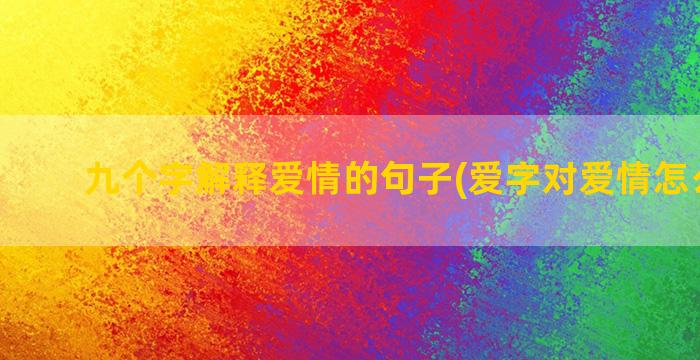 九个字解释爱情的句子(爱字对爱情怎么解释)