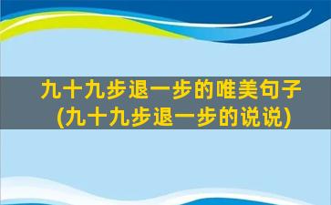 九十九步退一步的唯美句子(九十九步退一步的说说)