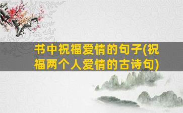 书中祝福爱情的句子(祝福两个人爱情的古诗句)