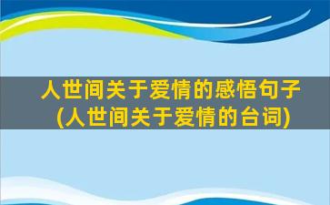 人世间关于爱情的感悟句子(人世间关于爱情的台词)