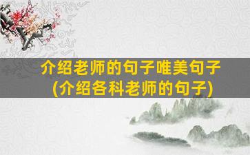 介绍老师的句子唯美句子(介绍各科老师的句子)