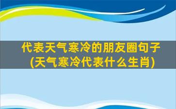 代表天气寒冷的朋友圈句子(天气寒冷代表什么生肖)