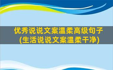 优秀说说文案温柔高级句子(生活说说文案温柔干净)