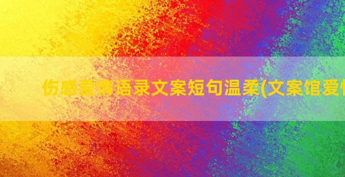 伤感爱情语录文案短句温柔(文案馆爱情语录)