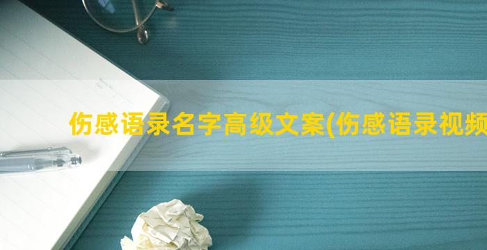 伤感语录名字高级文案(伤感语录视频素材)