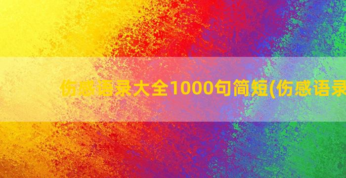 伤感语录大全1000句简短(伤感语录素材)