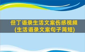 但丁语录生活文案伤感视频(生活语录文案句子简短)