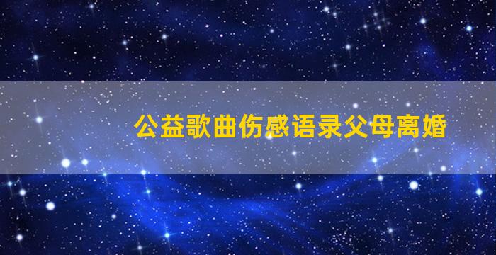 公益歌曲伤感语录父母离婚