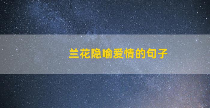 兰花隐喻爱情的句子