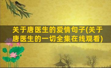 关于唐医生的爱情句子(关于唐医生的一切全集在线观看)