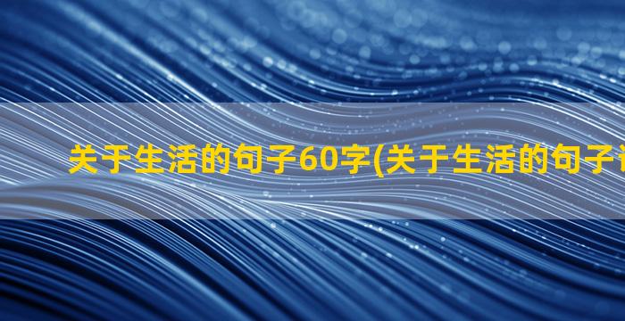 关于生活的句子60字(关于生活的句子说说心情)