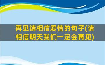 再见请相信爱情的句子(请相信明天我们一定会再见)