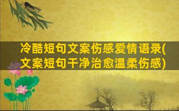 冷酷短句文案伤感爱情语录(文案短句干净治愈温柔伤感)