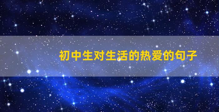 初中生对生活的热爱的句子