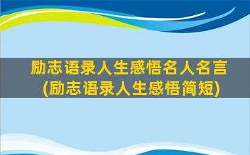 励志语录人生感悟名人名言(励志语录人生感悟简短)