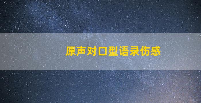 原声对口型语录伤感