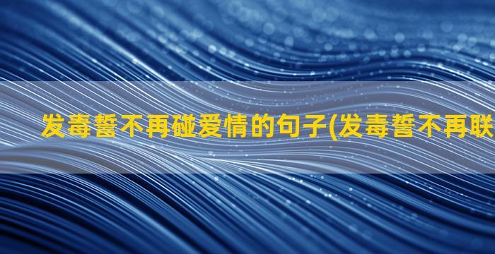 发毒誓不再碰爱情的句子(发毒誓不再联系一个人)