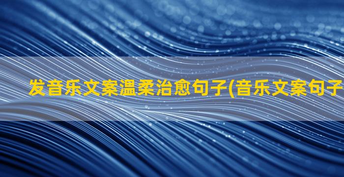 发音乐文案温柔治愈句子(音乐文案句子温柔干净)