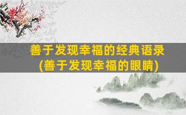 善于发现幸福的经典语录(善于发现幸福的眼睛)