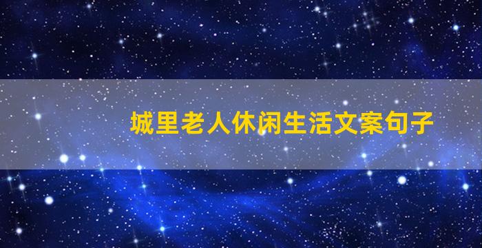 城里老人休闲生活文案句子