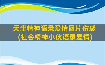 天津精神语录爱情图片伤感(社会精神小伙语录爱情)