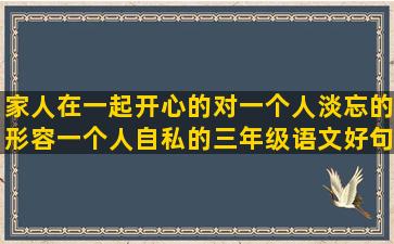 家人在一起开心的对一个人淡忘的形容一个人自私的三年级语文好句子摘抄(家人在一起开心的句子)