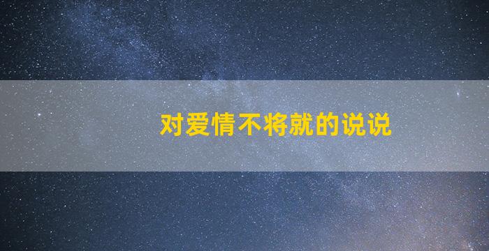 对爱情不将就的说说