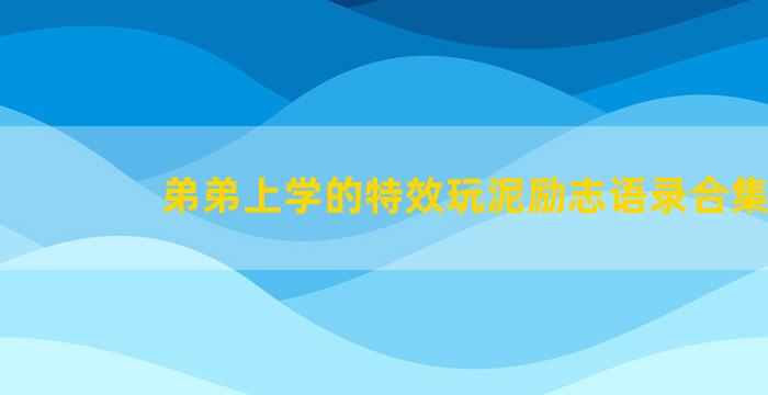 弟弟上学的特效玩泥励志语录合集