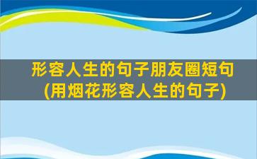 形容人生的句子朋友圈短句(用烟花形容人生的句子)