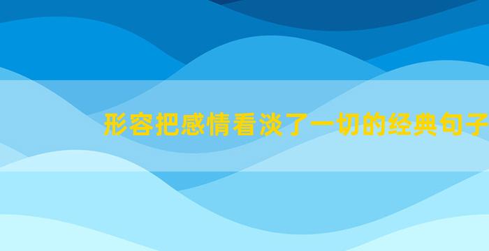 形容把感情看淡了一切的经典句子