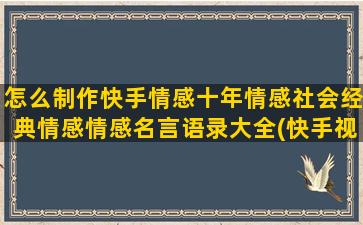 怎么制作快手情感十年情感社会经典情感情感名言语录大全(快手视频怎么制作)