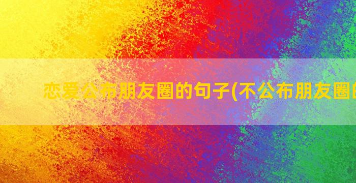 恋爱公布朋友圈的句子(不公布朋友圈的恋爱)